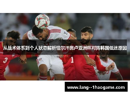 从战术体系到个人状态解析恰尔汗奥卢亚洲杯对阵韩国低迷原因