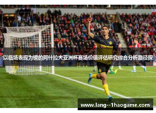 以临场表现为镜的阿什拉夫亚洲杯赛场价值评估研究综合分析路径探