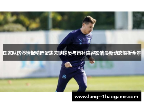 国家队伤停情报精选聚焦关键球员与替补阵容影响最新动态解析全景