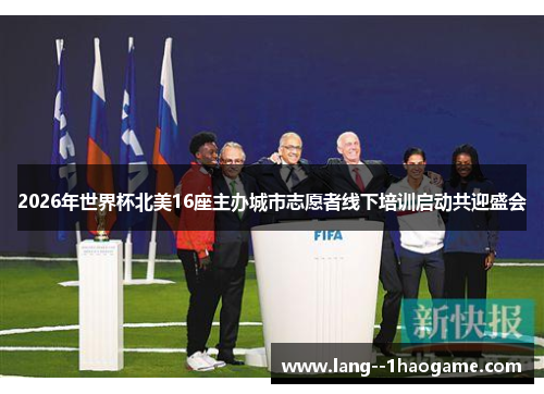 2026年世界杯北美16座主办城市志愿者线下培训启动共迎盛会