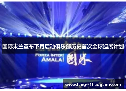 国际米兰宣布下月启动俱乐部历史首次全球巡展计划