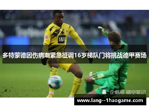 多特蒙德因伤病潮紧急征调16岁梯队门将挑战德甲赛场