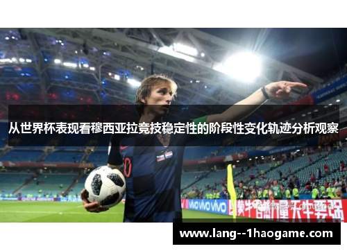 从世界杯表现看穆西亚拉竞技稳定性的阶段性变化轨迹分析观察