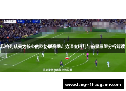 以格列兹曼为核心的欧协联赛季走势深度研判与前景展望分析解读